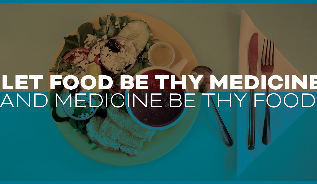 “Let food be thy medicine and medicine be thy food”