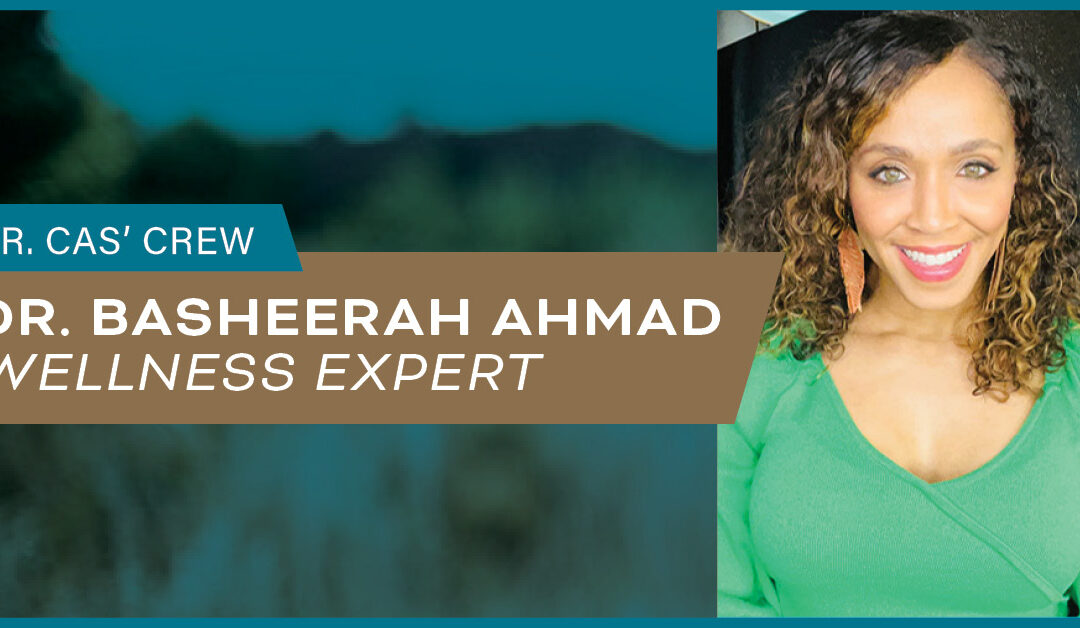 Dr. Cas’ Crew: Dr. Basheerah Ahmad, Wellness Expert